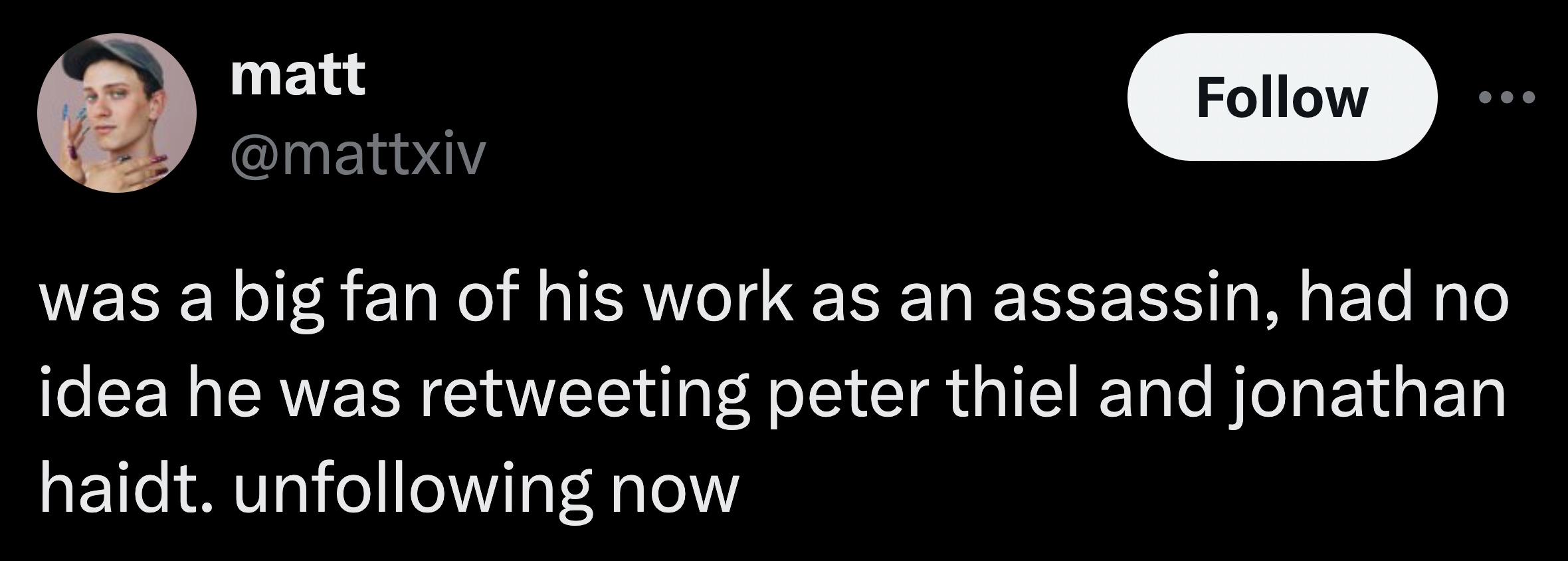 parallel - matt was a big fan of his work as an assassin, had no idea he was retweeting peter thiel and jonathan haidt. uning now